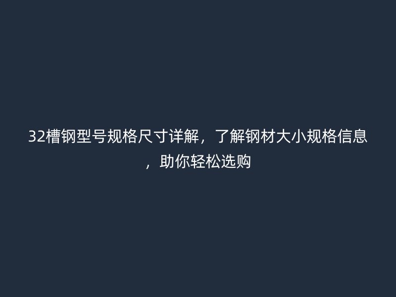 32槽鋼型號(hào)規(guī)格尺寸詳解，了解鋼材大小規(guī)格信息，助你輕松選購(gòu)