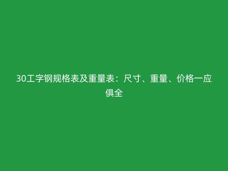 30工字鋼規(guī)格表及重量表：尺寸、重量、價格一應(yīng)俱全