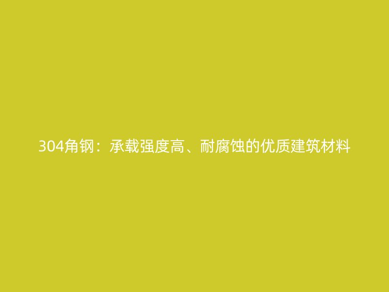 304角鋼：承載強(qiáng)度高、耐腐蝕的優(yōu)質(zhì)建筑材料