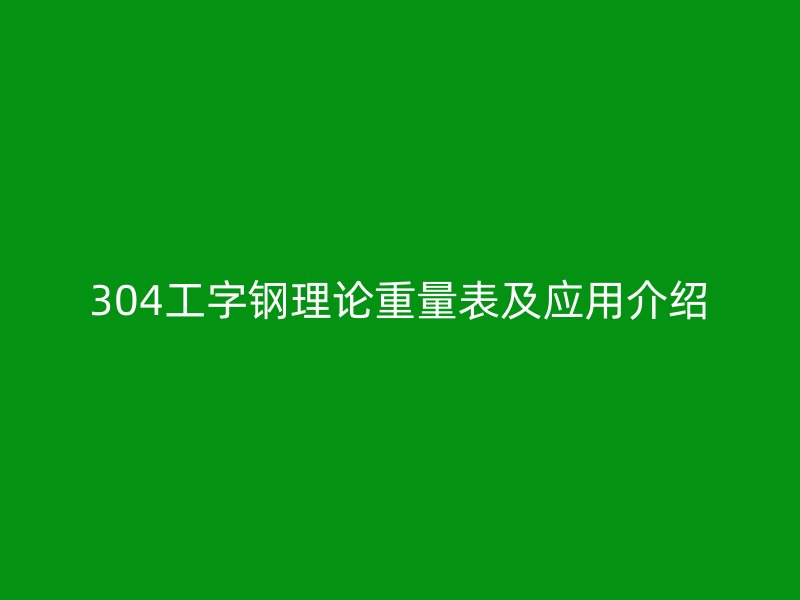 304工字鋼理論重量表及應(yīng)用介紹