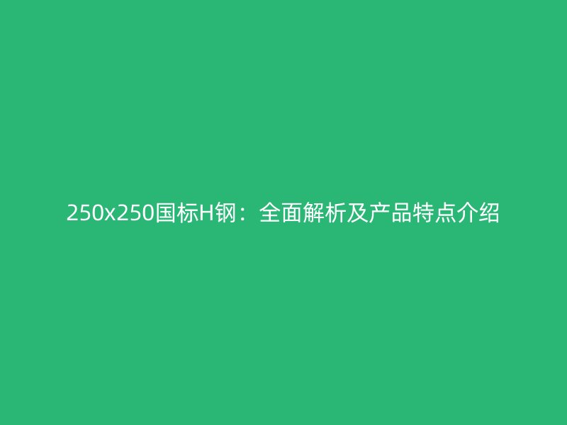250x250國(guó)標(biāo)H鋼：全面解析及產(chǎn)品特點(diǎn)介紹