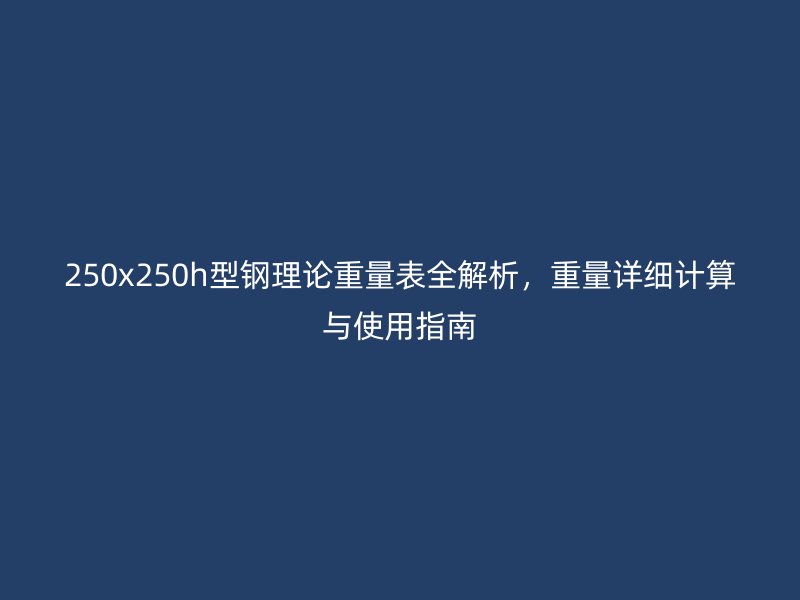 250x250h型鋼理論重量表全解析，重量詳細計算與使用指南