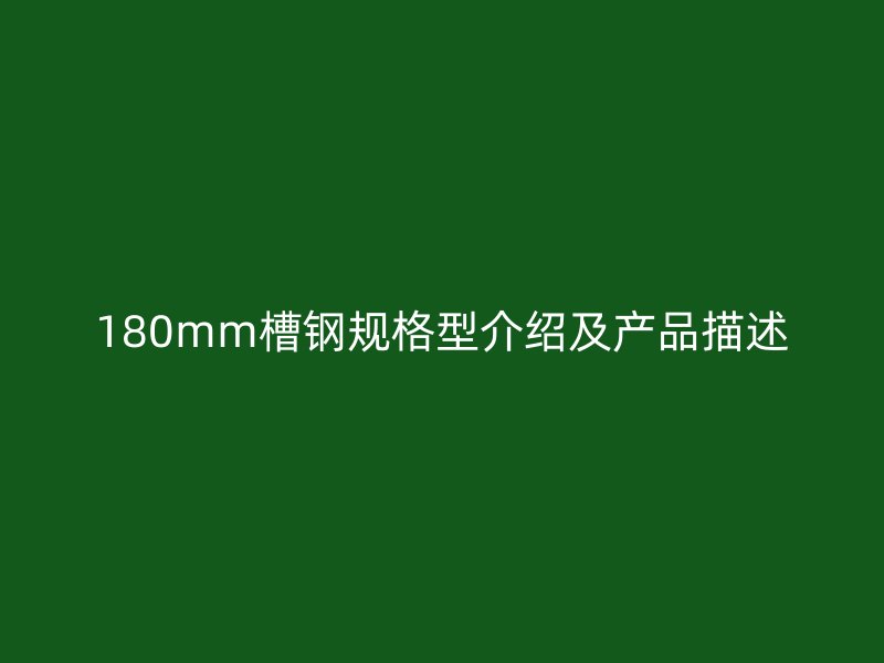 180mm槽鋼規(guī)格型介紹及產(chǎn)品描述