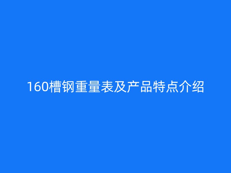 160槽鋼重量表及產(chǎn)品特點(diǎn)介紹