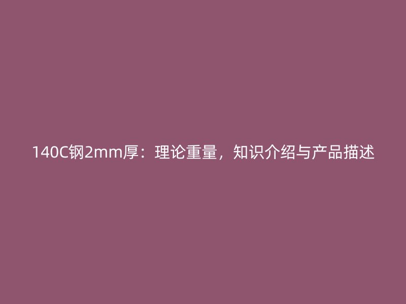 140C鋼2mm厚：理論重量，知識(shí)介紹與產(chǎn)品描述