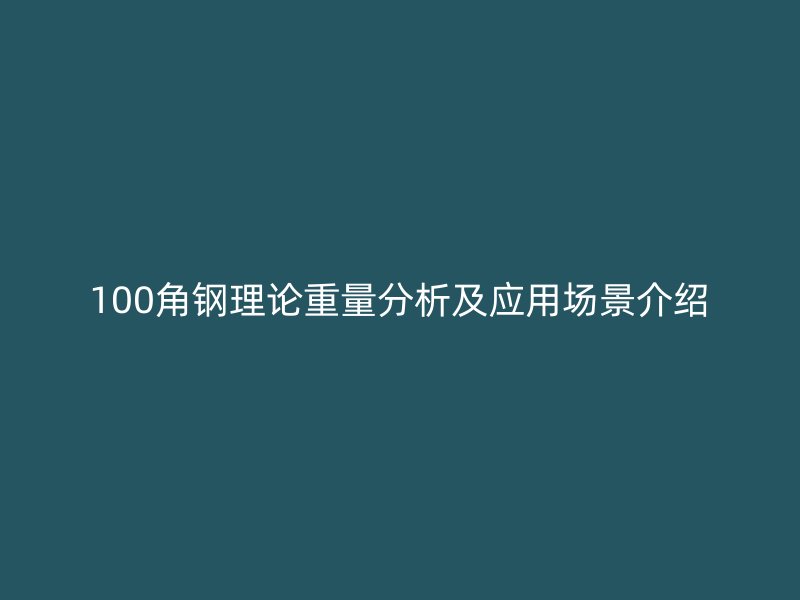 100角鋼理論重量分析及應(yīng)用場(chǎng)景介紹