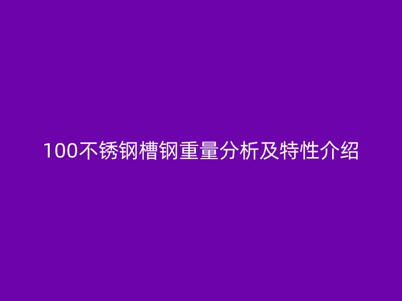 100不銹鋼槽鋼重量分析及特性介紹