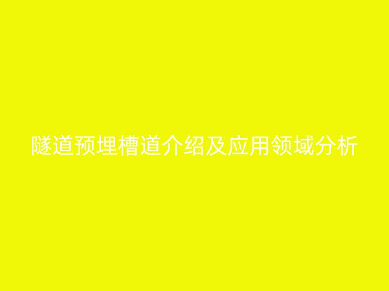 隧道預(yù)埋槽道介紹及應(yīng)用領(lǐng)域分析