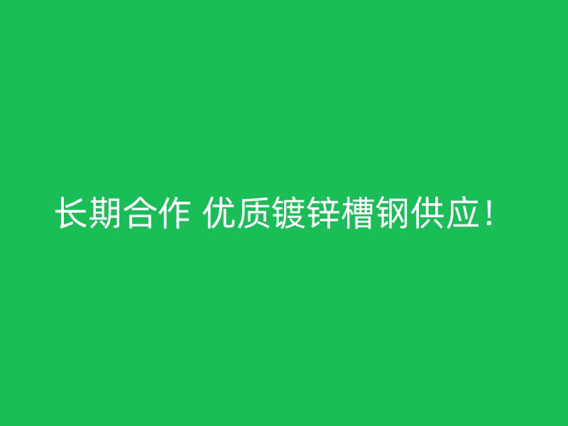 長期合作 優(yōu)質(zhì)鍍鋅槽鋼供應(yīng)！