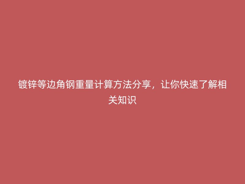 鍍鋅等邊角鋼重量計算方法分享，讓你快速了解相關知識