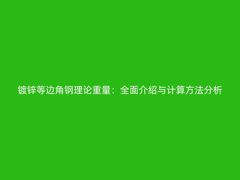 鍍鋅等邊角鋼理論重量：全面介紹與計算方法分析