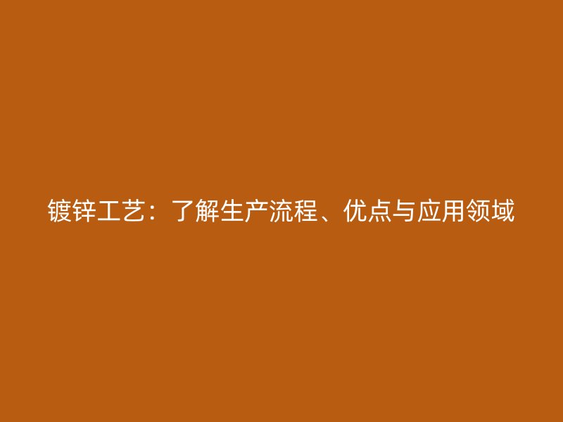 鍍鋅工藝：了解生產(chǎn)流程、優(yōu)點與應(yīng)用領(lǐng)域