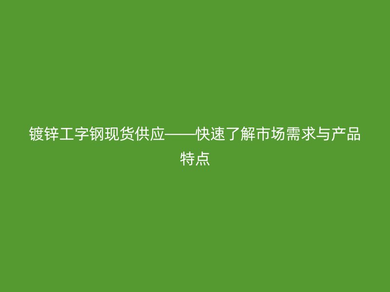 鍍鋅工字鋼現(xiàn)貨供應(yīng)——快速了解市場需求與產(chǎn)品特點(diǎn)