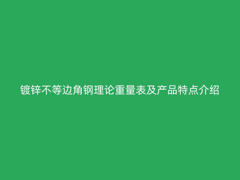 鍍鋅不等邊角鋼理論重量表及產(chǎn)品特點(diǎn)介紹