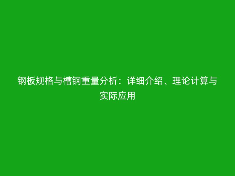 鋼板規(guī)格與槽鋼重量分析：詳細(xì)介紹、理論計(jì)算與實(shí)際應(yīng)用
