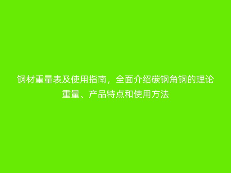 鋼材重量表及使用指南，全面介紹碳鋼角鋼的理論重量、產(chǎn)品特點(diǎn)和使用方法