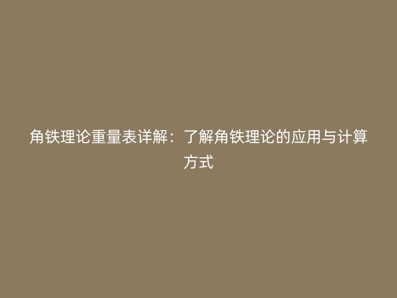 角鐵理論重量表詳解：了解角鐵理論的應(yīng)用與計(jì)算方式