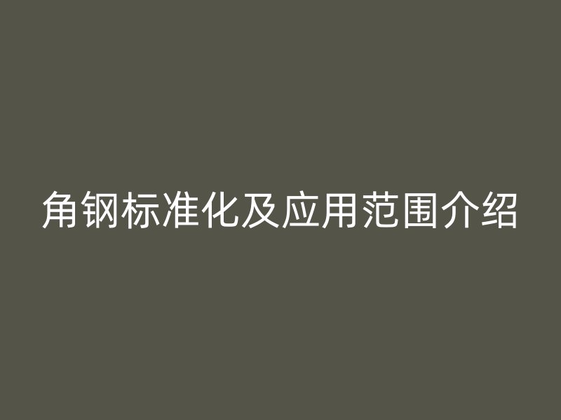 角鋼標準化及應用范圍介紹