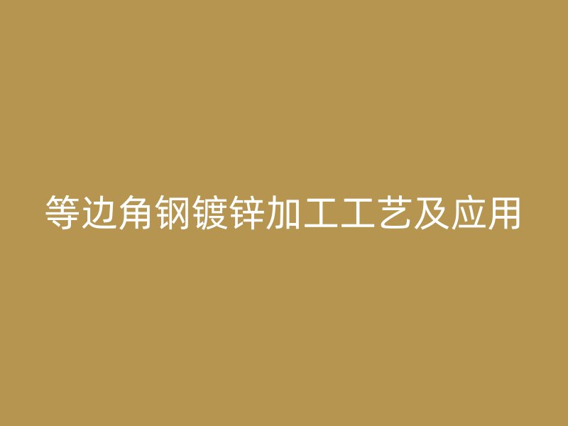 等邊角鋼鍍鋅加工工藝及應用