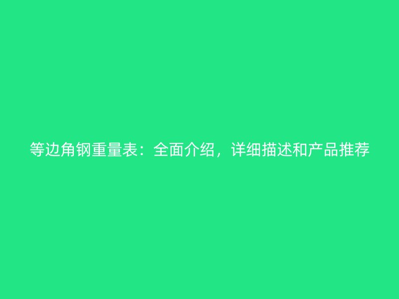 等邊角鋼重量表：全面介紹，詳細(xì)描述和產(chǎn)品推薦