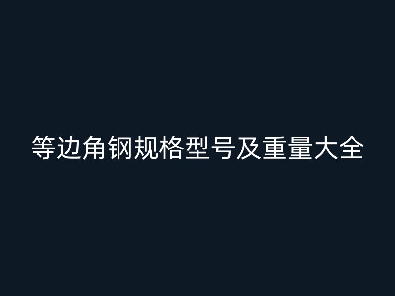 等邊角鋼規(guī)格型號(hào)及重量大全