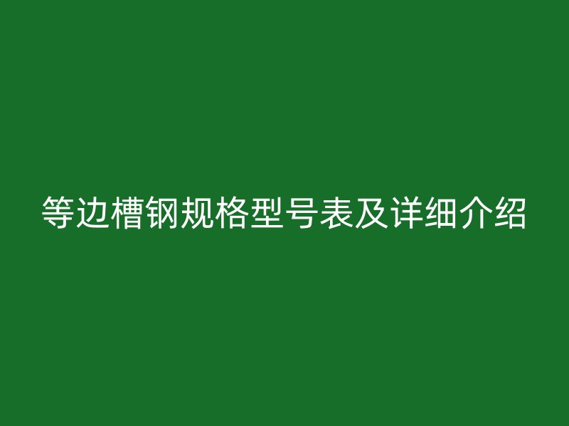 等邊槽鋼規(guī)格型號表及詳細介紹