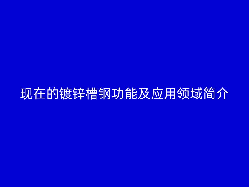現(xiàn)在的鍍鋅槽鋼功能及應用領域簡介