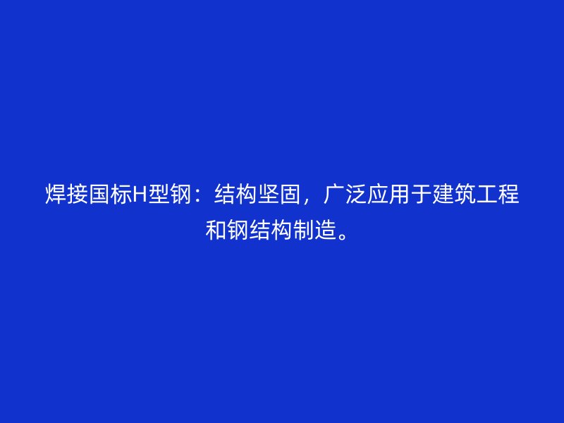 焊接國標(biāo)H型鋼：結(jié)構(gòu)堅固，廣泛應(yīng)用于建筑工程和鋼結(jié)構(gòu)制造。