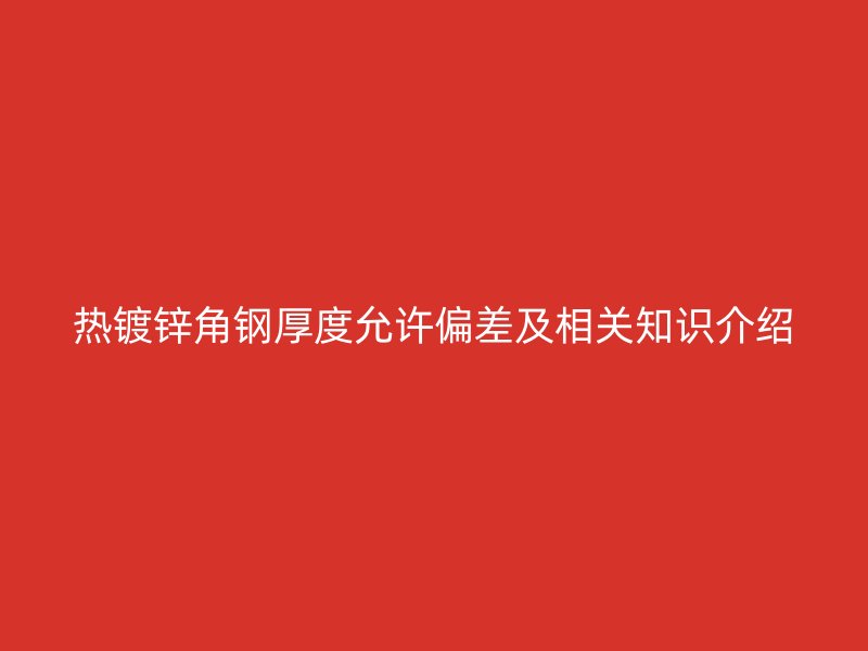 熱鍍鋅角鋼厚度允許偏差及相關(guān)知識介紹