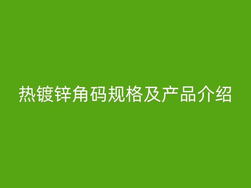 熱鍍鋅角碼規(guī)格及產(chǎn)品介紹