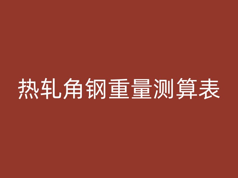 熱軋角鋼重量測算表