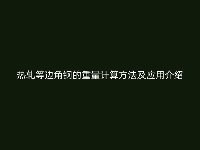 熱軋等邊角鋼的重量計算方法及應用介紹