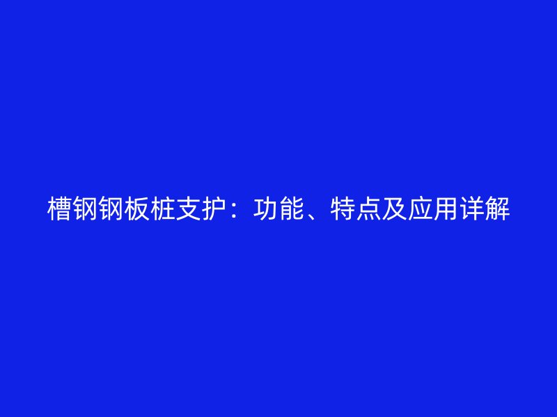 槽鋼鋼板樁支護(hù)：功能、特點及應(yīng)用詳解