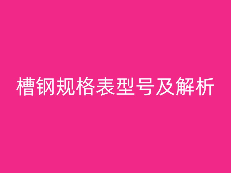 槽鋼規(guī)格表型號及解析