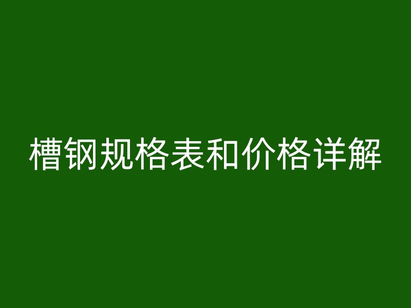 槽鋼規(guī)格表和價格詳解