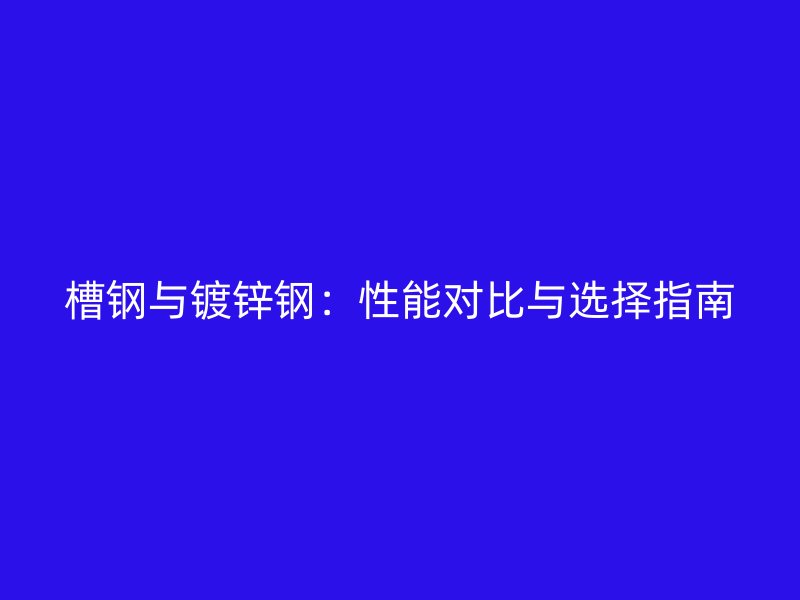 槽鋼與鍍鋅鋼：性能對比與選擇指南