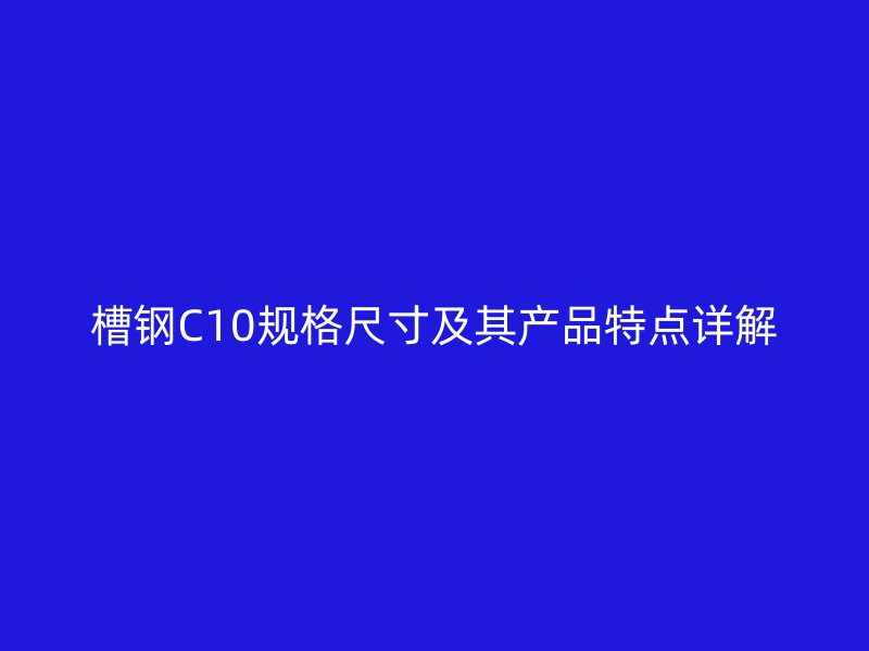 槽鋼C10規(guī)格尺寸及其產(chǎn)品特點(diǎn)詳解