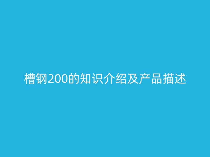 槽鋼200的知識(shí)介紹及產(chǎn)品描述