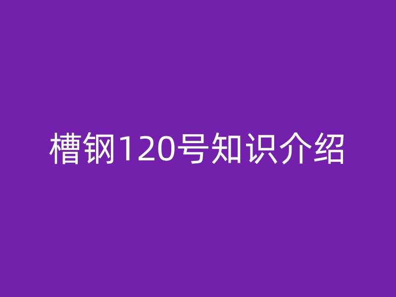 槽鋼120號知識介紹