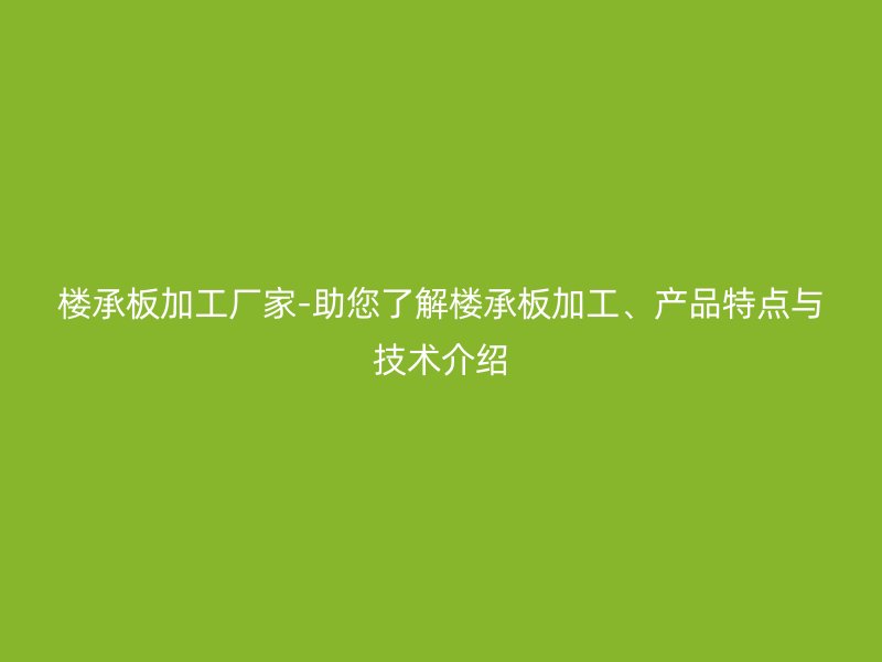 樓承板加工廠家-助您了解樓承板加工、產(chǎn)品特點(diǎn)與技術(shù)介紹