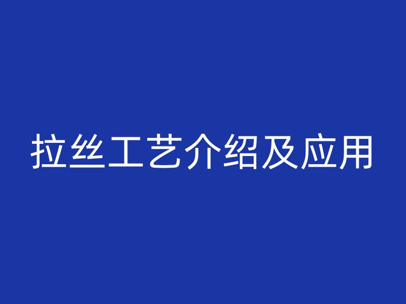 拉絲工藝介紹及應(yīng)用