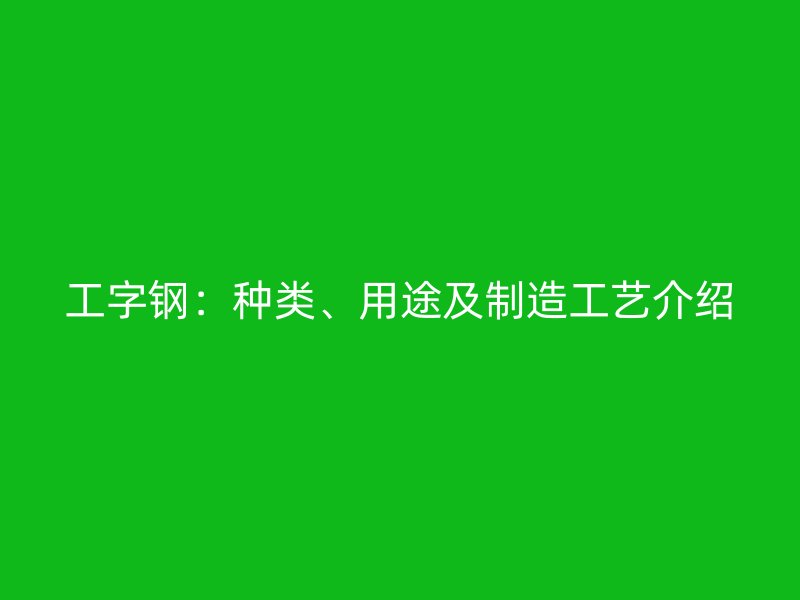 工字鋼：種類、用途及制造工藝介紹