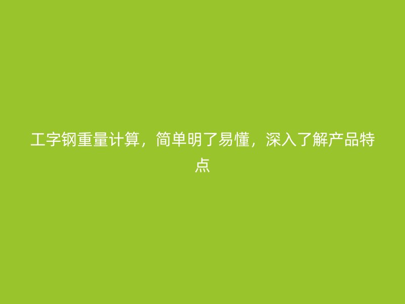 工字鋼重量計算，簡單明了易懂，深入了解產(chǎn)品特點