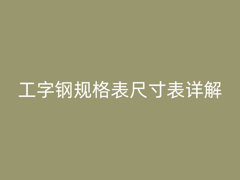 工字鋼規(guī)格表尺寸表詳解