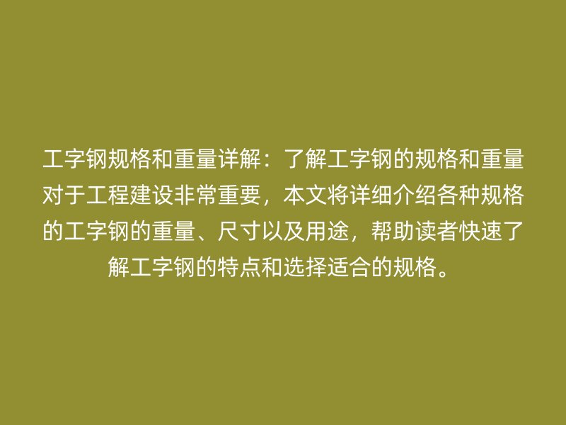 工字鋼規(guī)格和重量詳解：了解工字鋼的規(guī)格和重量對于工程建設(shè)非常重要，本文將詳細(xì)介紹各種規(guī)格的工字鋼的重量、尺寸以及用途，幫助讀者快速了解工字鋼的特點(diǎn)和選擇適合的規(guī)格。