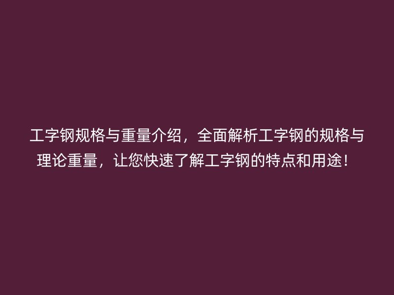 工字鋼規(guī)格與重量介紹，全面解析工字鋼的規(guī)格與理論重量，讓您快速了解工字鋼的特點(diǎn)和用途！