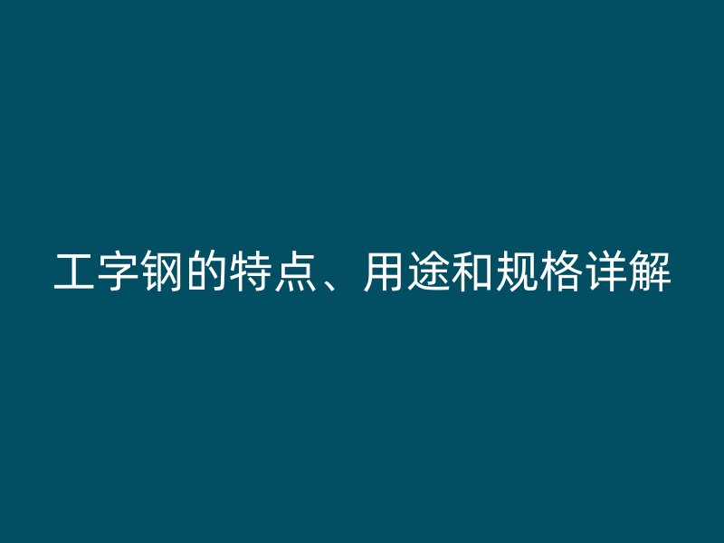 工字鋼的特點(diǎn)、用途和規(guī)格詳解