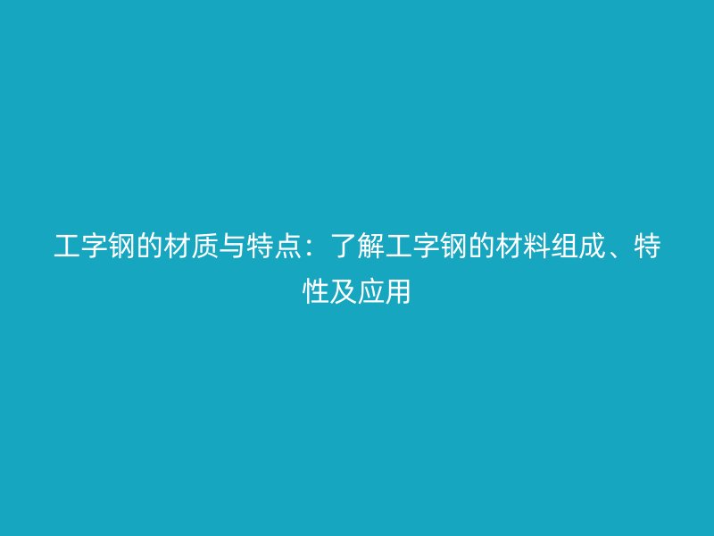 工字鋼的材質(zhì)與特點：了解工字鋼的材料組成、特性及應(yīng)用