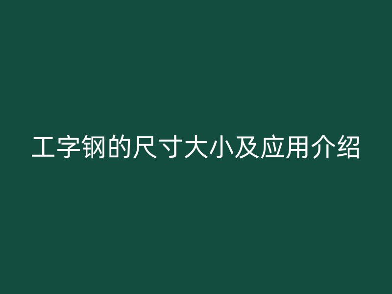 工字鋼的尺寸大小及應(yīng)用介紹