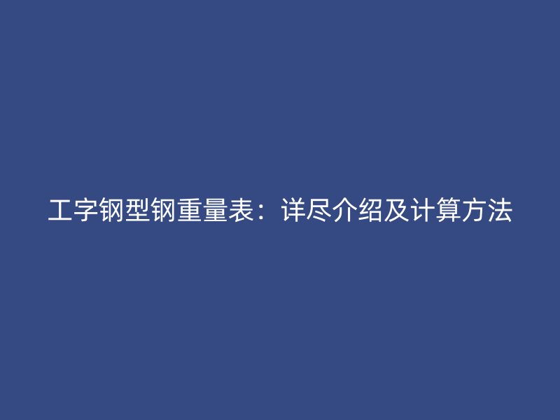 工字鋼型鋼重量表：詳盡介紹及計算方法